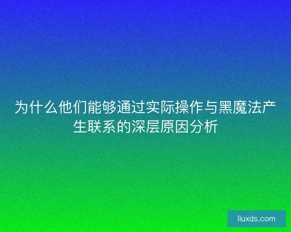 为什么他们能够通过实际操作与黑魔法产生联系的深层原因分析