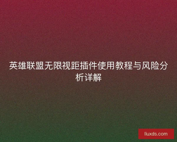 英雄联盟无限视距插件使用教程与风险分析详解