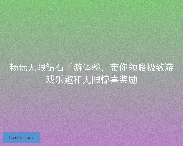 畅玩无限钻石手游体验，带你领略极致游戏乐趣和无限惊喜奖励