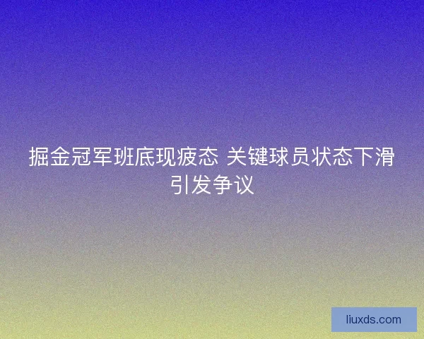 掘金冠军班底现疲态 关键球员状态下滑引发争议
