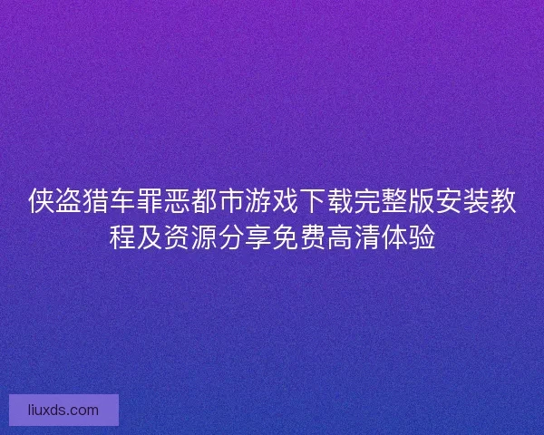 侠盗猎车罪恶都市游戏下载完整版安装教程及资源分享免费高清体验