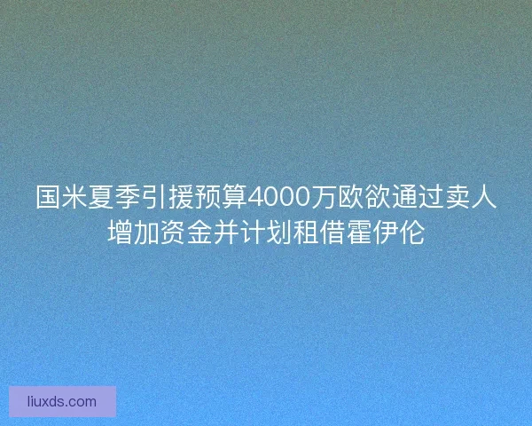 国米夏季引援预算4000万欧欲通过卖人增加资金并计划租借霍伊伦